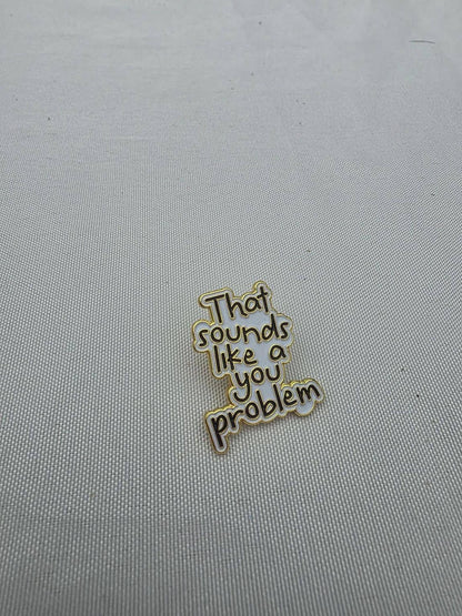 That Sounds Like A You Problem Enamel Pin Badge