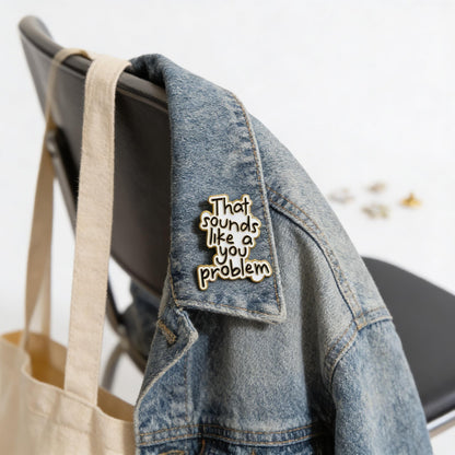 That Sounds Like A You Problem Enamel Pin Badge