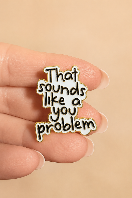 That Sounds Like A You Problem Enamel Pin Badge