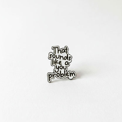 That Sounds Like A You Problem Enamel Pin Badge